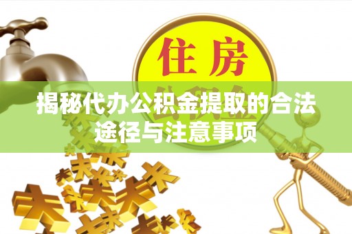 崇左揭秘代办公积金提取的合法途径与注意事项