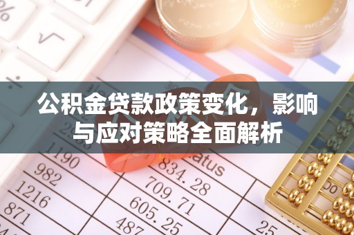崇左公积金贷款政策变化，影响与应对策略全面解析