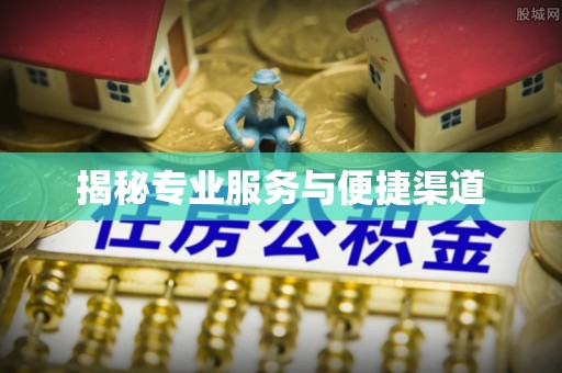 崇左揭秘专业服务与便捷渠道