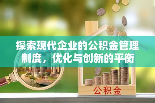 崇左探索现代企业的公积金管理制度，优化与创新的平衡