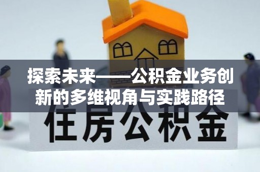 崇左探索未来——公积金业务创新的多维视角与实践路径