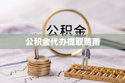 崇左公积金代办提取费用