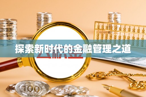 崇左探索新时代的金融管理之道