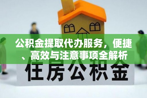 崇左公积金提取代办服务，便捷、高效与注意事项全解析