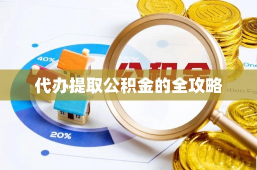 崇左代办提取公积金的全攻略