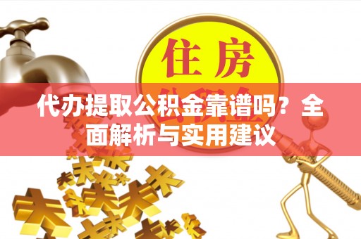 崇左代办提取公积金靠谱吗？全面解析与实用建议