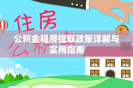 崇左公积金租房提取政策详解与实用指南