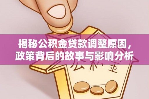 崇左揭秘公积金贷款调整原因，政策背后的故事与影响分析