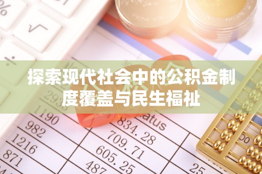 崇左探索现代社会中的公积金制度覆盖与民生福祉