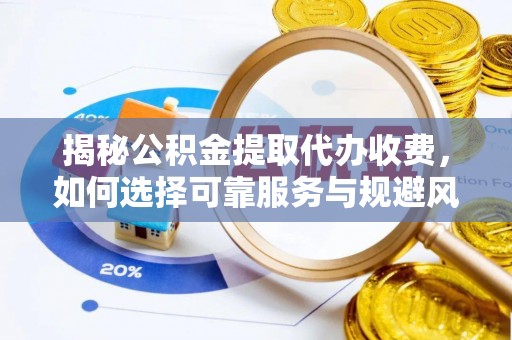 崇左揭秘公积金提取代办收费，如何选择可靠服务与规避风险