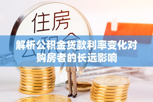 崇左解析公积金贷款利率变化对购房者的长远影响