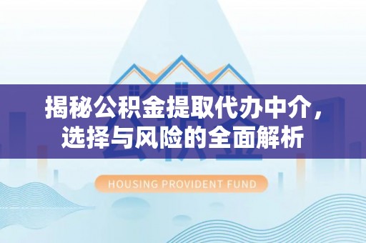 崇左揭秘公积金提取代办中介，选择与风险的全面解析