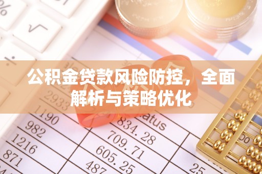崇左公积金贷款风险防控，全面解析与策略优化