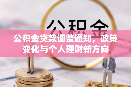 崇左公积金贷款调整通知，政策变化与个人理财新方向