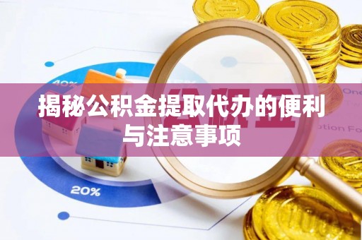崇左揭秘公积金提取代办的便利与注意事项