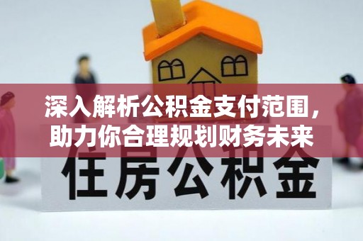 崇左深入解析公积金支付范围，助力你合理规划财务未来