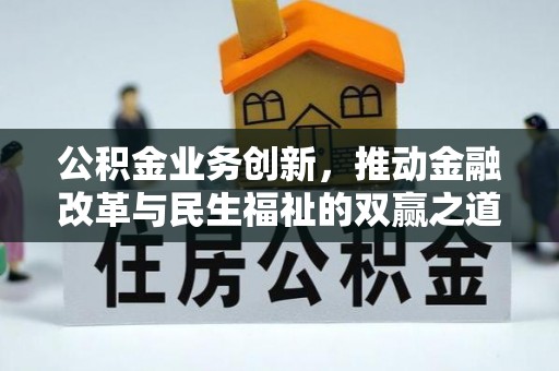 崇左公积金业务创新，推动金融改革与民生福祉的双赢之道