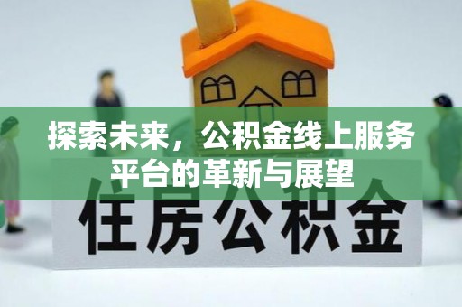 崇左探索未来，公积金线上服务平台的革新与展望