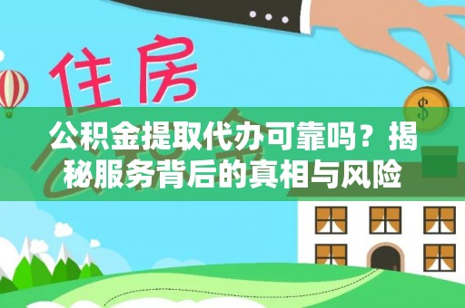 崇左公积金提取代办可靠吗？揭秘服务背后的真相与风险
