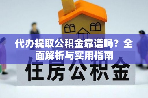 崇左代办提取公积金靠谱吗？全面解析与实用指南