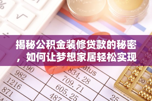 崇左揭秘公积金装修贷款的秘密，如何让梦想家居轻松实现？