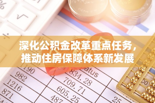 崇左深化公积金改革重点任务，推动住房保障体系新发展