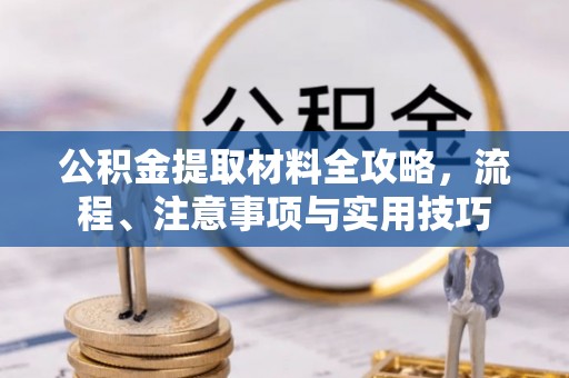 崇左公积金提取材料全攻略，流程、注意事项与实用技巧